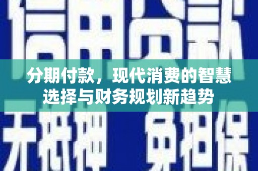 城厢分期付款，现代消费的智慧选择与财务规划新趋势