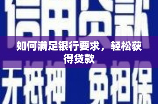 城厢如何满足银行要求，轻松获得贷款