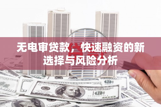 城厢无电审贷款，快速融资的新选择与风险分析