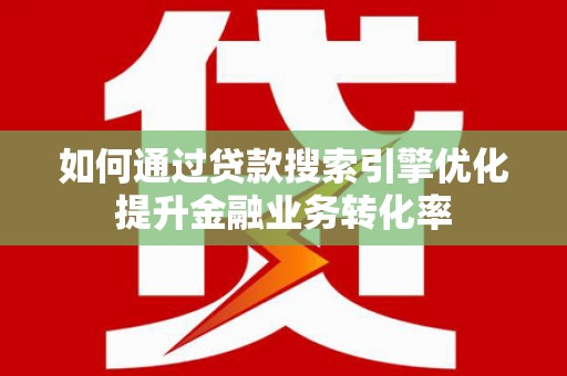 城厢如何通过贷款搜索引擎优化提升金融业务转化率