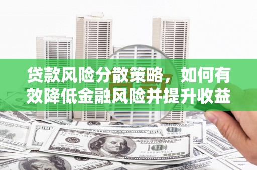 城厢贷款风险分散策略，如何有效降低金融风险并提升收益