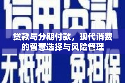 城厢贷款与分期付款，现代消费的智慧选择与风险管理