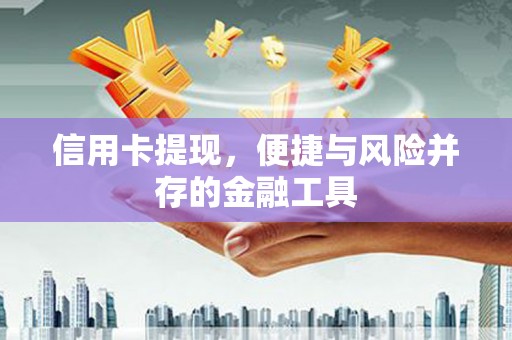 城厢信用卡提现，便捷与风险并存的金融工具