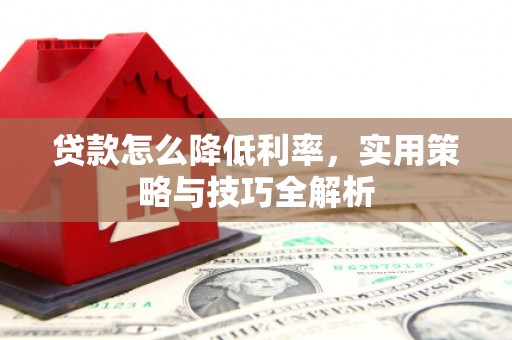 城厢贷款怎么降低利率，实用策略与技巧全解析