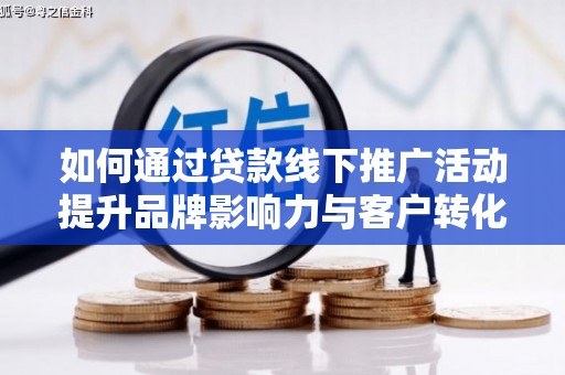 城厢如何通过贷款线下推广活动提升品牌影响力与客户转化率