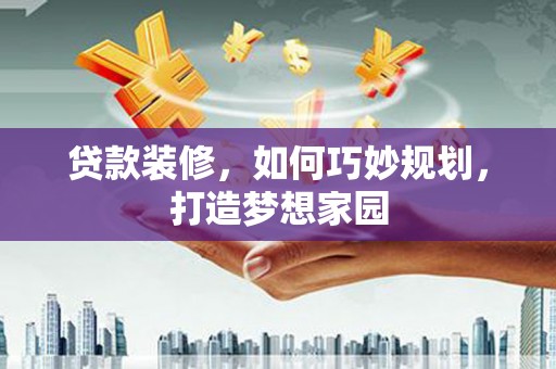 城厢贷款装修，如何巧妙规划，打造梦想家园