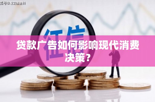 城厢贷款广告如何影响现代消费决策？