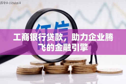 城厢工商银行贷款，助力企业腾飞的金融引擎