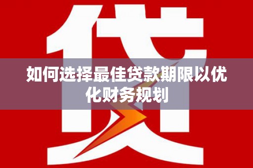 城厢如何选择最佳贷款期限以优化财务规划