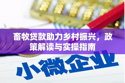 城厢畜牧贷款助力乡村振兴，政策解读与实操指南