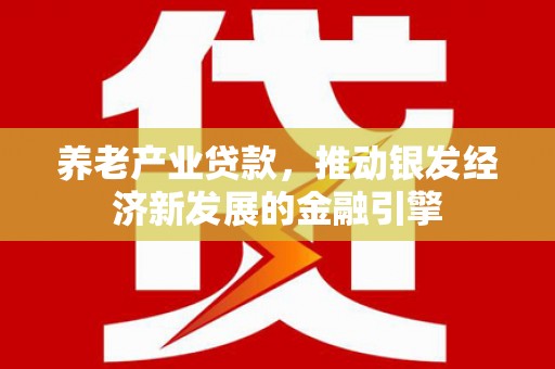 城厢养老产业贷款，推动银发经济新发展的金融引擎
