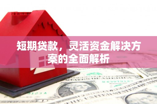 城厢短期贷款，灵活资金解决方案的全面解析