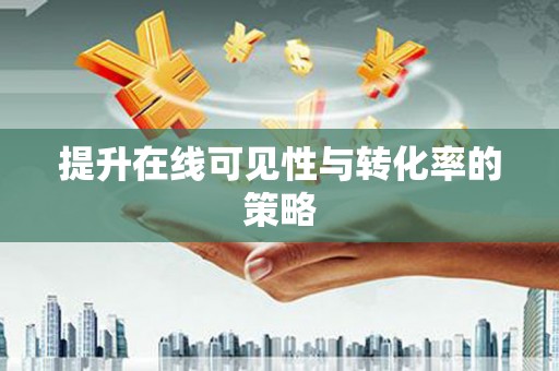 城厢提升在线可见性与转化率的策略