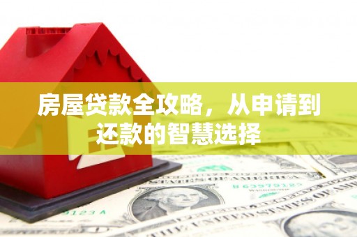 城厢房屋贷款全攻略，从申请到还款的智慧选择