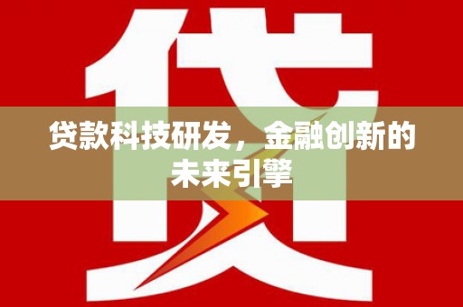 城厢贷款科技研发，金融创新的未来引擎