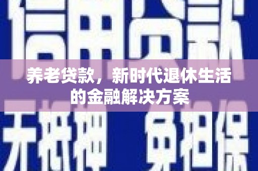 城厢养老贷款，新时代退休生活的金融解决方案