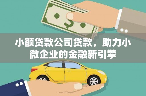 城厢小额贷款公司贷款，助力小微企业的金融新引擎