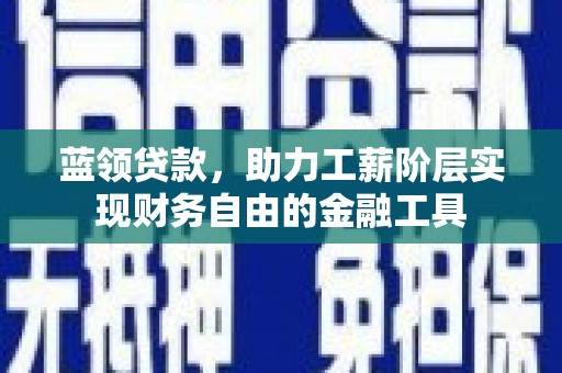 城厢蓝领贷款，助力工薪阶层实现财务自由的金融工具