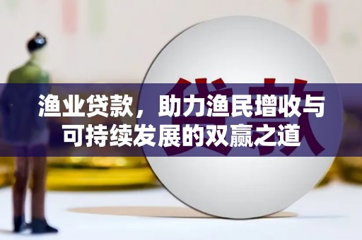 城厢渔业贷款，助力渔民增收与可持续发展的双赢之道