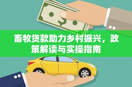 城厢畜牧贷款助力乡村振兴，政策解读与实操指南