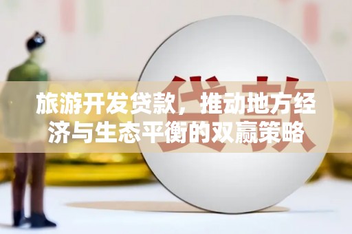 城厢旅游开发贷款，推动地方经济与生态平衡的双赢策略