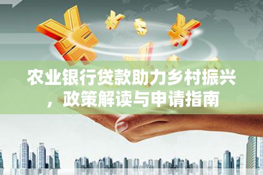 城厢农业银行贷款助力乡村振兴，政策解读与申请指南