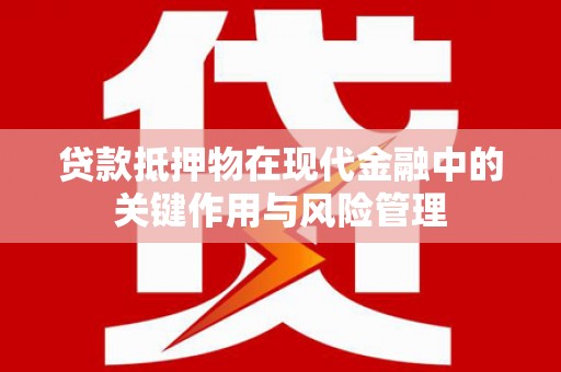 城厢贷款抵押物在现代金融中的关键作用与风险管理