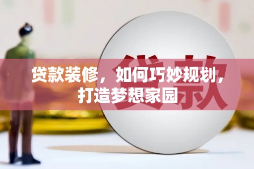 城厢贷款装修，如何巧妙规划，打造梦想家园