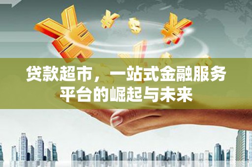 城厢贷款超市，一站式金融服务平台的崛起与未来