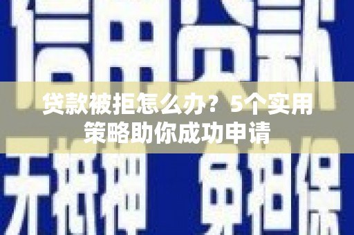 城厢贷款被拒怎么办？5个实用策略助你成功申请