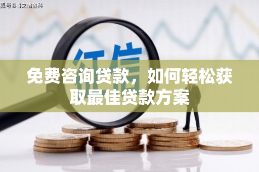 城厢免费咨询贷款，如何轻松获取最佳贷款方案