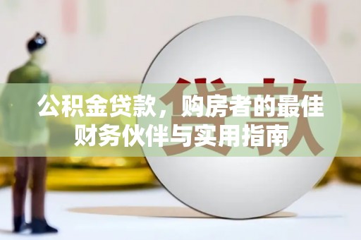 城厢公积金贷款，购房者的最佳财务伙伴与实用指南