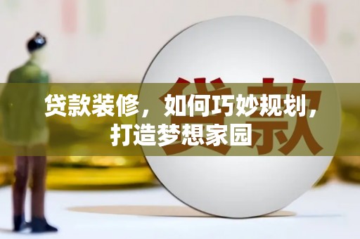 城厢贷款装修，如何巧妙规划，打造梦想家园