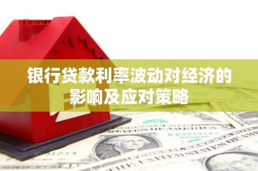 城厢银行贷款利率波动对经济的影响及应对策略