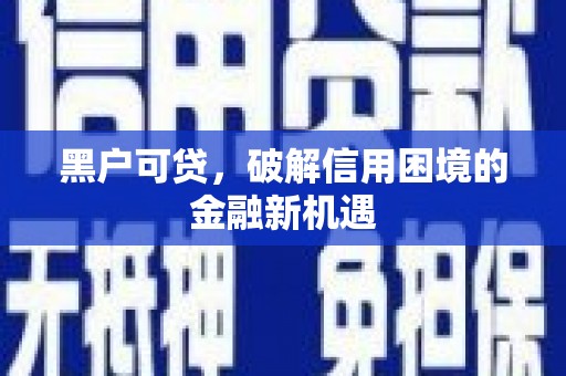 城厢黑户可贷，破解信用困境的金融新机遇