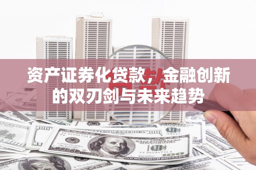 城厢资产证券化贷款，金融创新的双刃剑与未来趋势