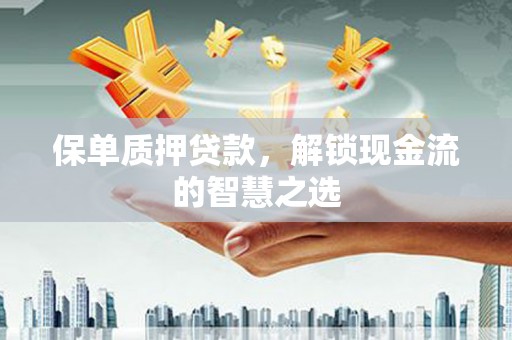 城厢保单质押贷款，解锁现金流的智慧之选