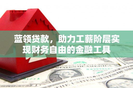 城厢蓝领贷款，助力工薪阶层实现财务自由的金融工具