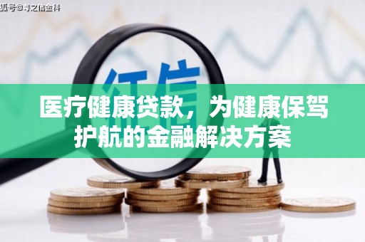 城厢医疗健康贷款，为健康保驾护航的金融解决方案