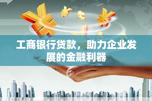 城厢工商银行贷款，助力企业发展的金融利器