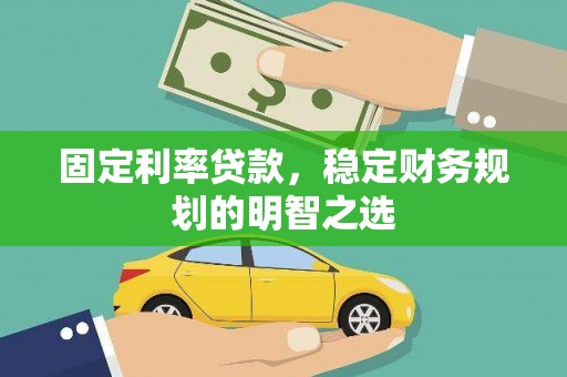 城厢固定利率贷款，稳定财务规划的明智之选