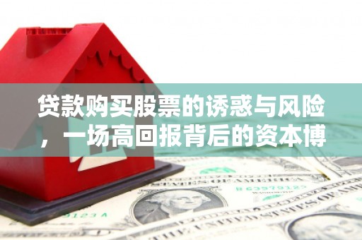 城厢贷款购买股票的诱惑与风险，一场高回报背后的资本博弈