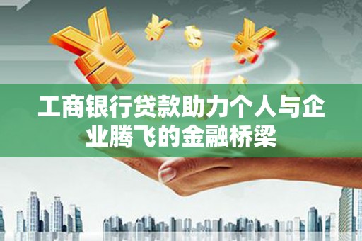 城厢工商银行贷款助力个人与企业腾飞的金融桥梁