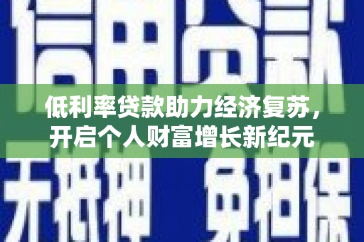 城厢低利率贷款助力经济复苏，开启个人财富增长新纪元