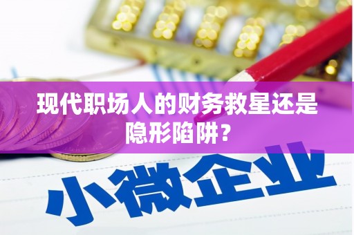 城厢现代职场人的财务救星还是隐形陷阱？