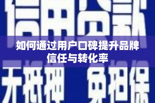 城厢如何通过用户口碑提升品牌信任与转化率