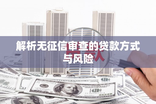 城厢解析无征信审查的贷款方式与风险