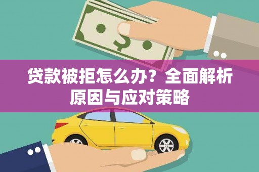 城厢贷款被拒怎么办？全面解析原因与应对策略