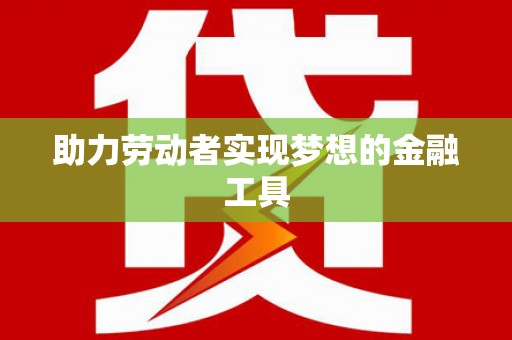 城厢助力劳动者实现梦想的金融工具