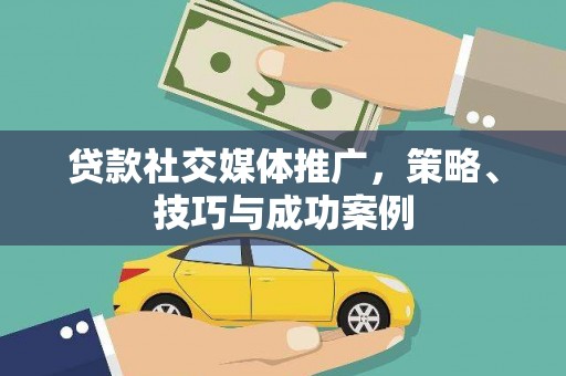 城厢贷款社交媒体推广，策略、技巧与成功案例